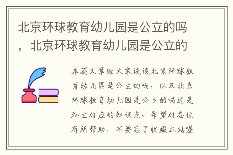 北京环球教育幼儿园是公立的吗，北京环球教育幼儿园是公立的吗还是私立