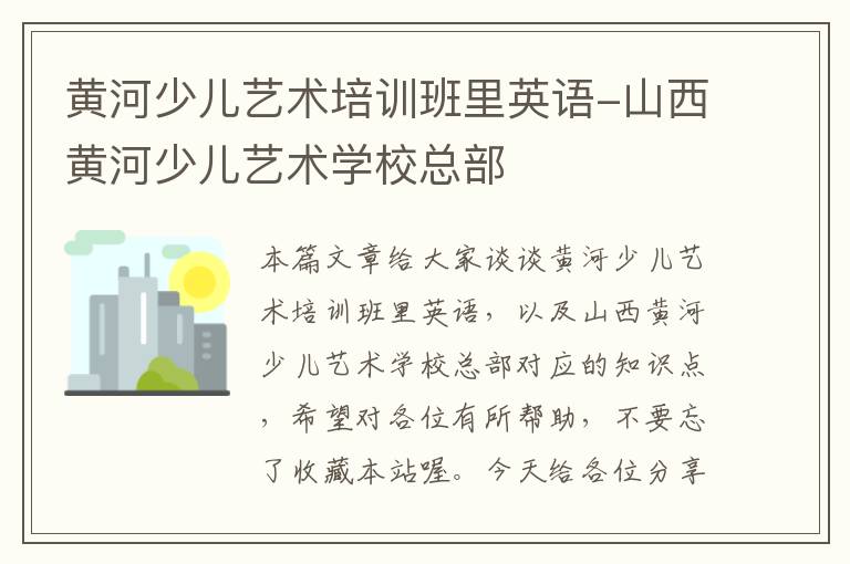 黄河少儿艺术培训班里英语-山西黄河少儿艺术学校总部